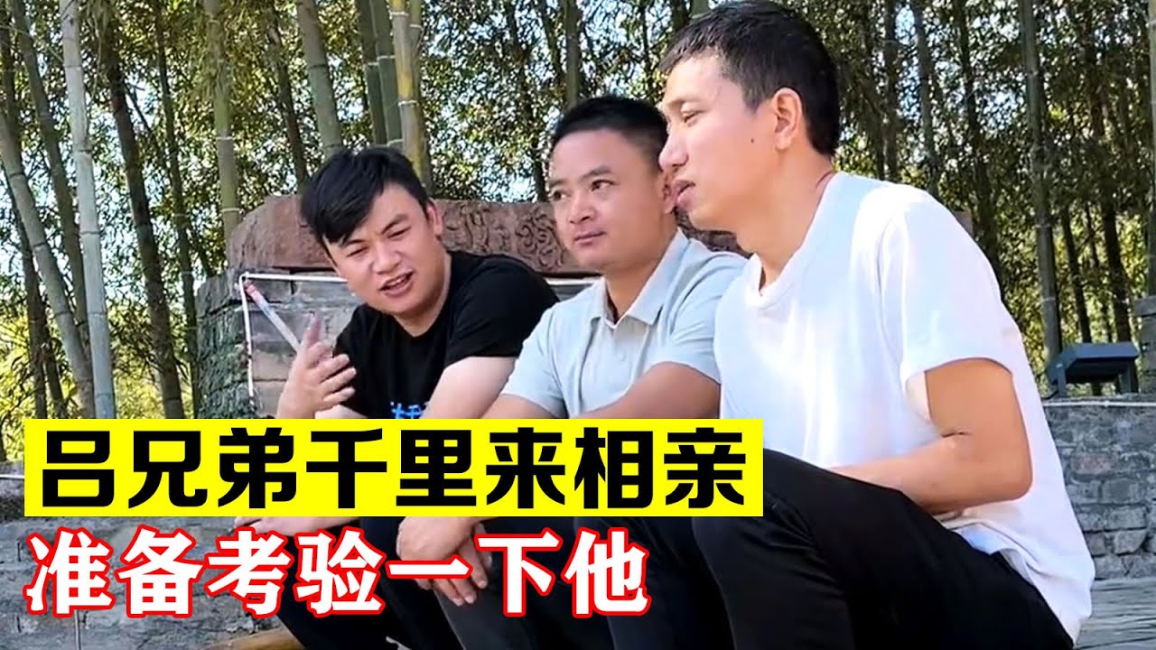 吕兄弟千里来相亲，我准备考验一下这位远方的朋友【海派大龙】#海派大龙 #三农 #相亲