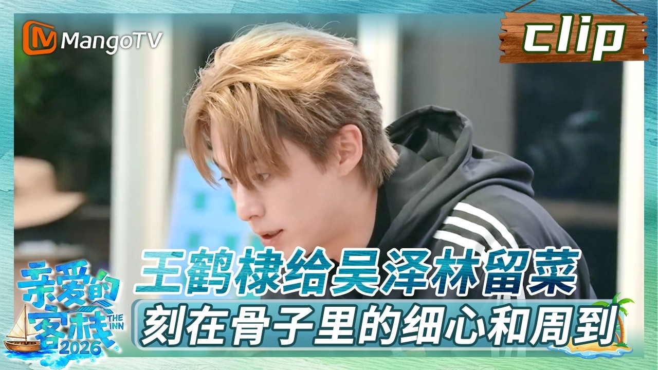 【Clip】《亲爱的·客栈2026》EP02：王鹤棣给吴泽林留菜，刻在骨子里的细心和周到 | The Inn 2026 | MangoTV Lifestyle