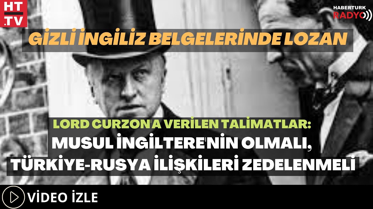 Gizli İngiliz Belgelerinde Lozan... Lord Curzon'a Verilen Talimatlar: Musul İngiltere'nin Olmalı...