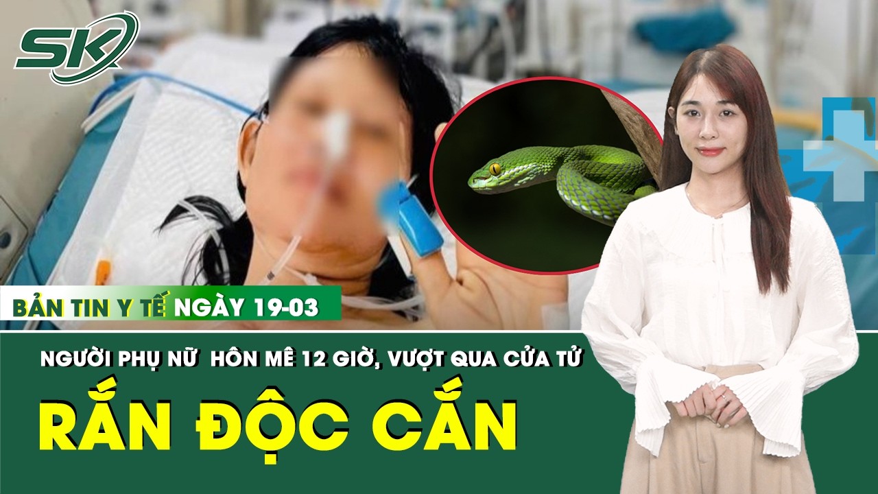 Bản Tin Y Tế 19/3: Giành sự sống cho người phụ nữ hôn mê sau khi bị rắn độc cắn | SKĐS