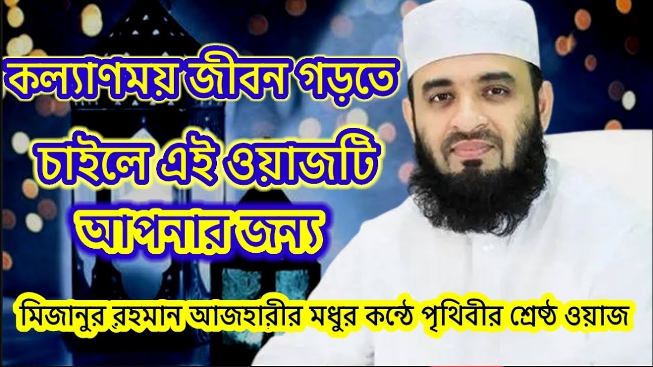 কল্যাণময় জীবন গড়তে চাইলে এই ওয়াজটি আপনার জন্য। মিজানুর রহমান আজহারী। Mizanur Rahman Hazari