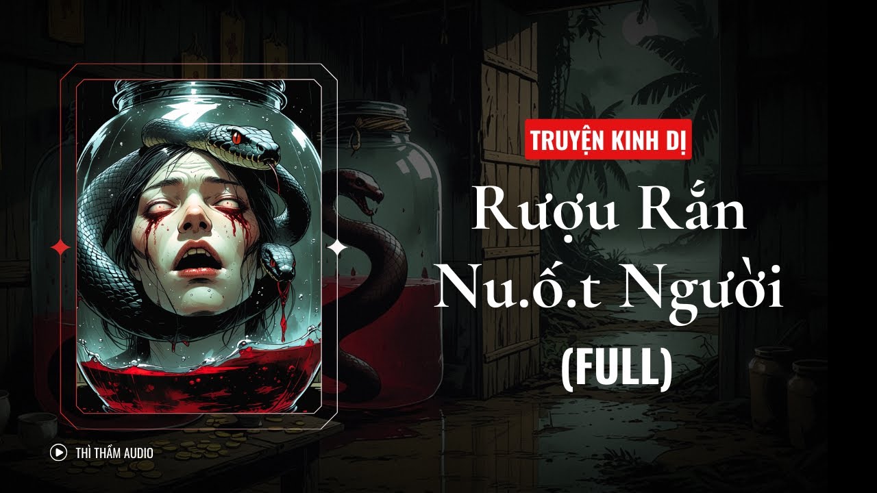 [TRUYỆN KINH DỊ FULL] | RƯỢU RẮN NU.Ố.T NGƯỜI | THÌ THẦM AUDIO