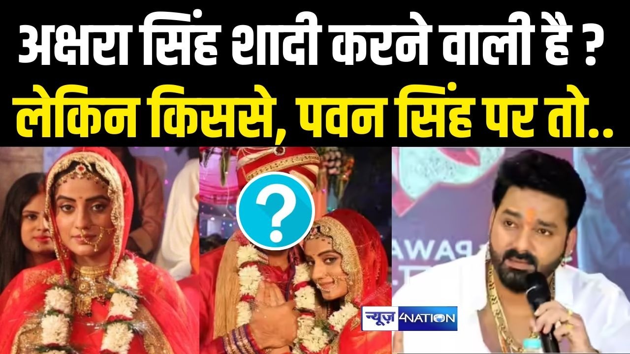 Akshra Singh शादी करने वाली है ? लेकिन किससे, पवन सिंह पर तो.. Bihar News | News4Nation