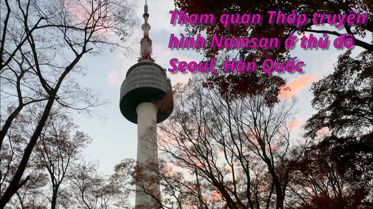 Tham quan Tháp truyền hình Namsan ở thủ đô Seoul, Hàn Quốc; Visit Televison Tower in Seoul Korea