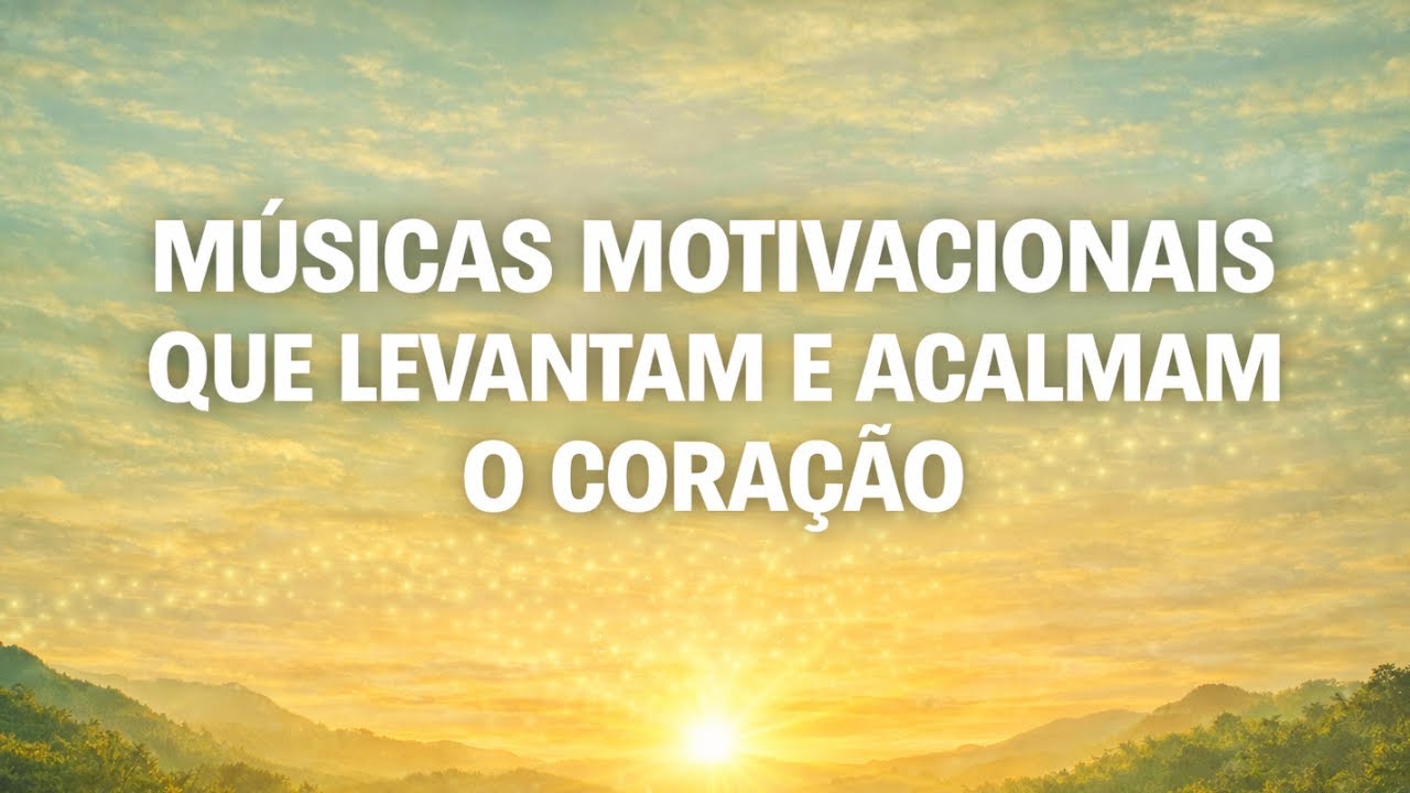 MÚSICAS MOTIVACIONAIS QUE LEVANTAM E ACALMAM O CORAÇÃO