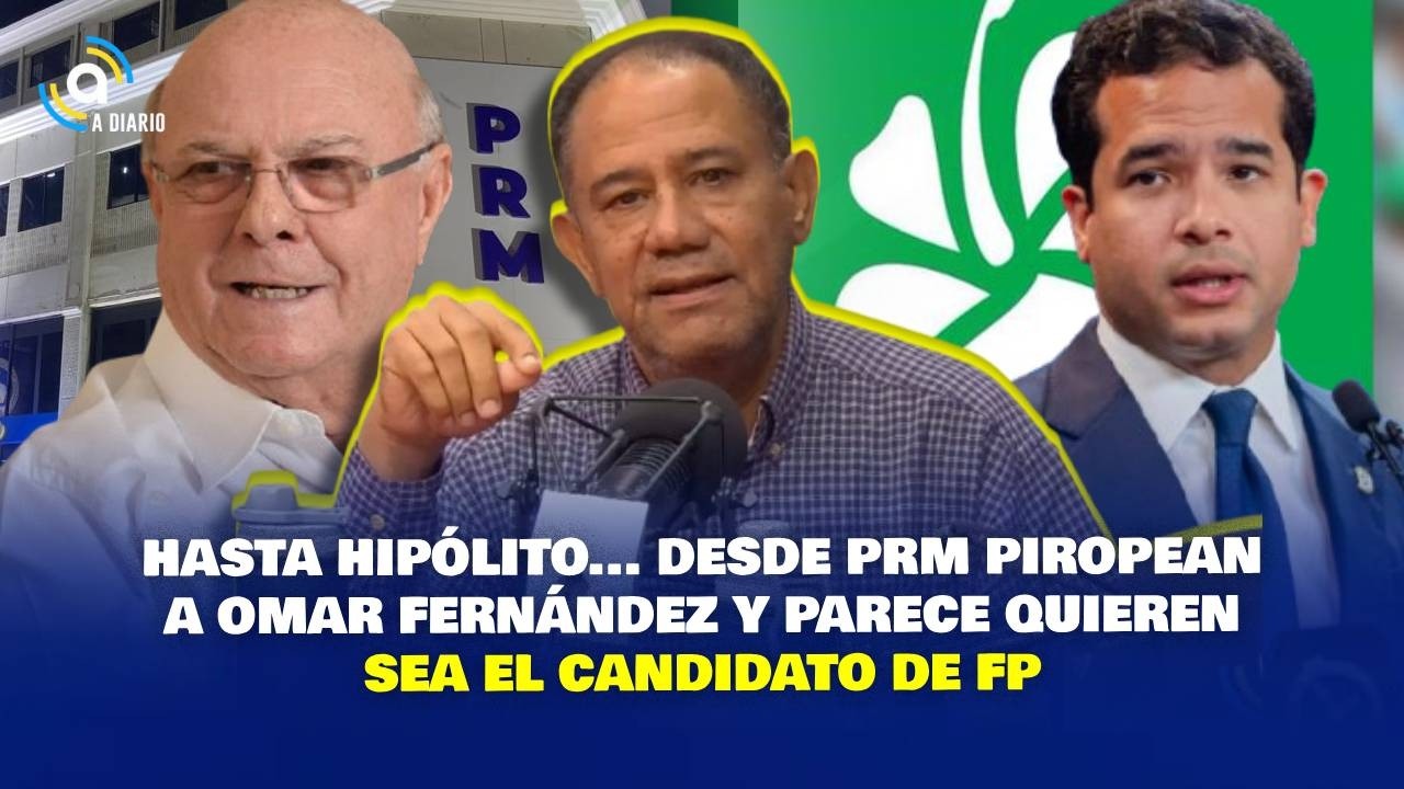 HASTA HIPÓLITO... DESDE PRM PIROPEAN A OMAR FERNÁNDEZ Y PARECE QUIEREN SEA EL CANDIDATO DE FP