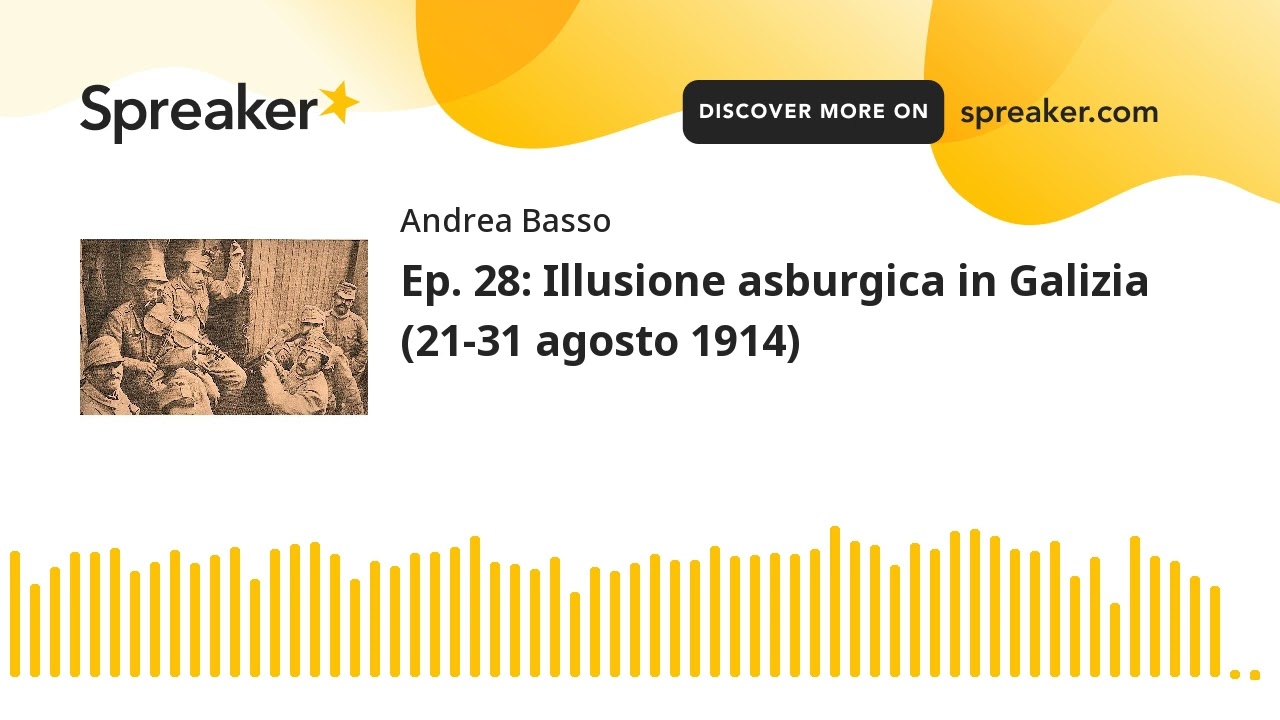 Ep. 28: Illusione asburgica in Galizia (21-31 agosto 1914) (parte 2 di 2, creato con Spreaker)