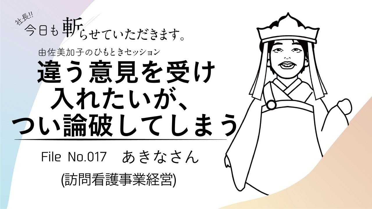 017「違う意見を受け入れたいが、つい論破してしまう」あきなさん（訪問看護事業経営 ）