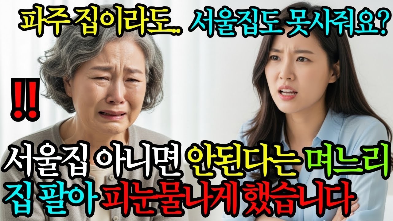 “파주 집은 집어치우세요!” 서울에 집 사주는거 아니면 안된다는 며느리, 집 팔아 피눈물나게 해줬습니다
