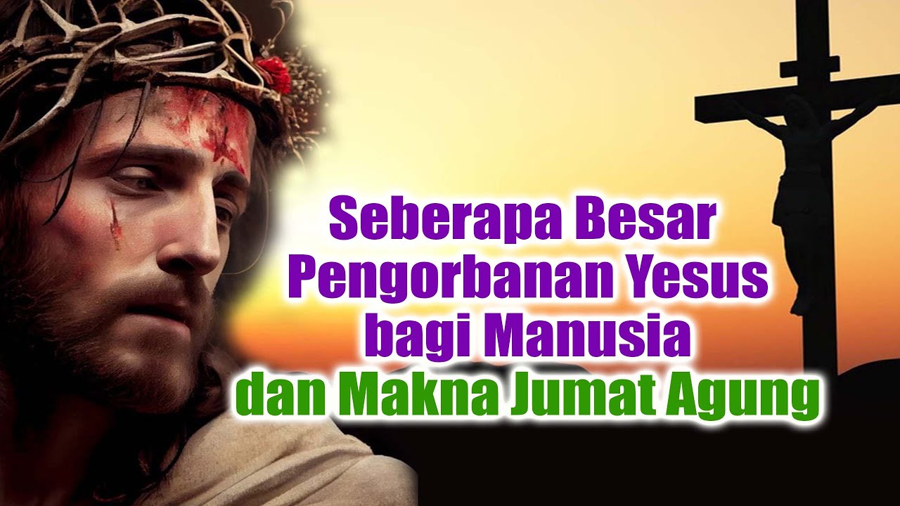Seberapa Besar Pengorbanan Yesus bagi Manusia dan Makna Jumat Agung | Iman Kristiani