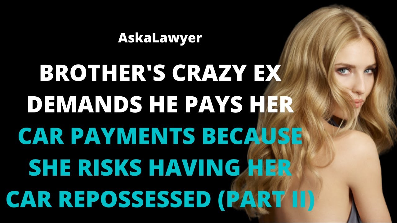 Brother's crazy ex demands he pays her car payments because she risks having her car repossessed II