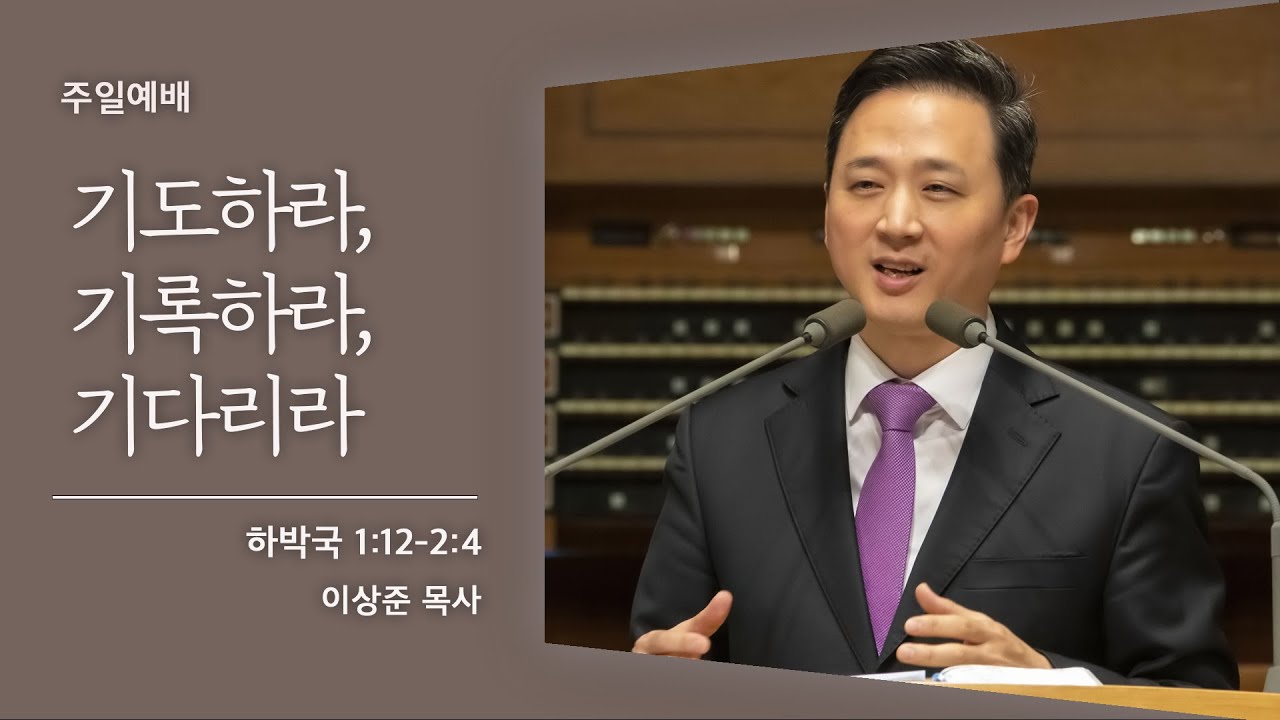 [이상준 목사] 기도하라, 기록하라, 기다리라 (하박국 1:12-2:4)│2021.06.12