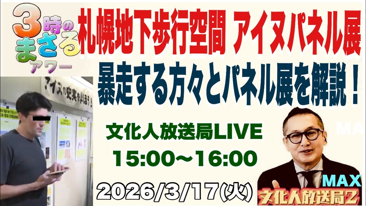 【札幌地下歩行空間 アイヌパネル展】暴走する方々とパネル展を解説…他　2026/3/17(火)文化人放送局LIVE 15:00~16:00『3時のまさるアワーMAX』
