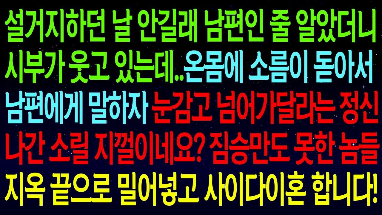 설거지하던 내 뒤에서 웃고있는 시부..남편에게 말하자, 눈감고 넘어가달라는 정신나간 소릴 지껄이네요? 짐승만도 못한 놈들 지옥 끝으로 밀어놓고 빠른 이혼합니다!