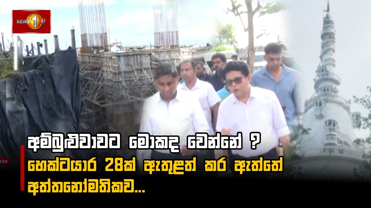 අම්බුළුවාවට මොකද වෙන්නේ ? හෙක්ටයාර 28ක් ඇතුළත් කර ඇත්තේ අත්තනෝමතිකව...