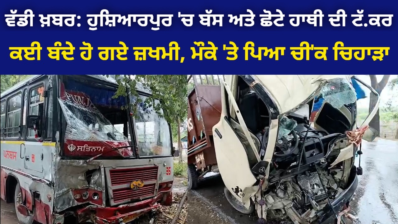 ਵੱਡੀ ਖ਼ਬਰ: ਹੁਸ਼ਿਆਰਪੁਰ ਚੰਡੀਗੜ੍ਹ ਰੋਡ 'ਤੇ ਸਰਕਾਰੀ ਬੱਸ ਅਤੇ ਛੋਟੇ ਹਾਥੀ ਦੀ ਭਿਆ/ਨਕ ਟੱ'ਕਰ, ਕਈ ਬੰਦੇ ਹੋਏ ਜ਼/ਖਮੀ