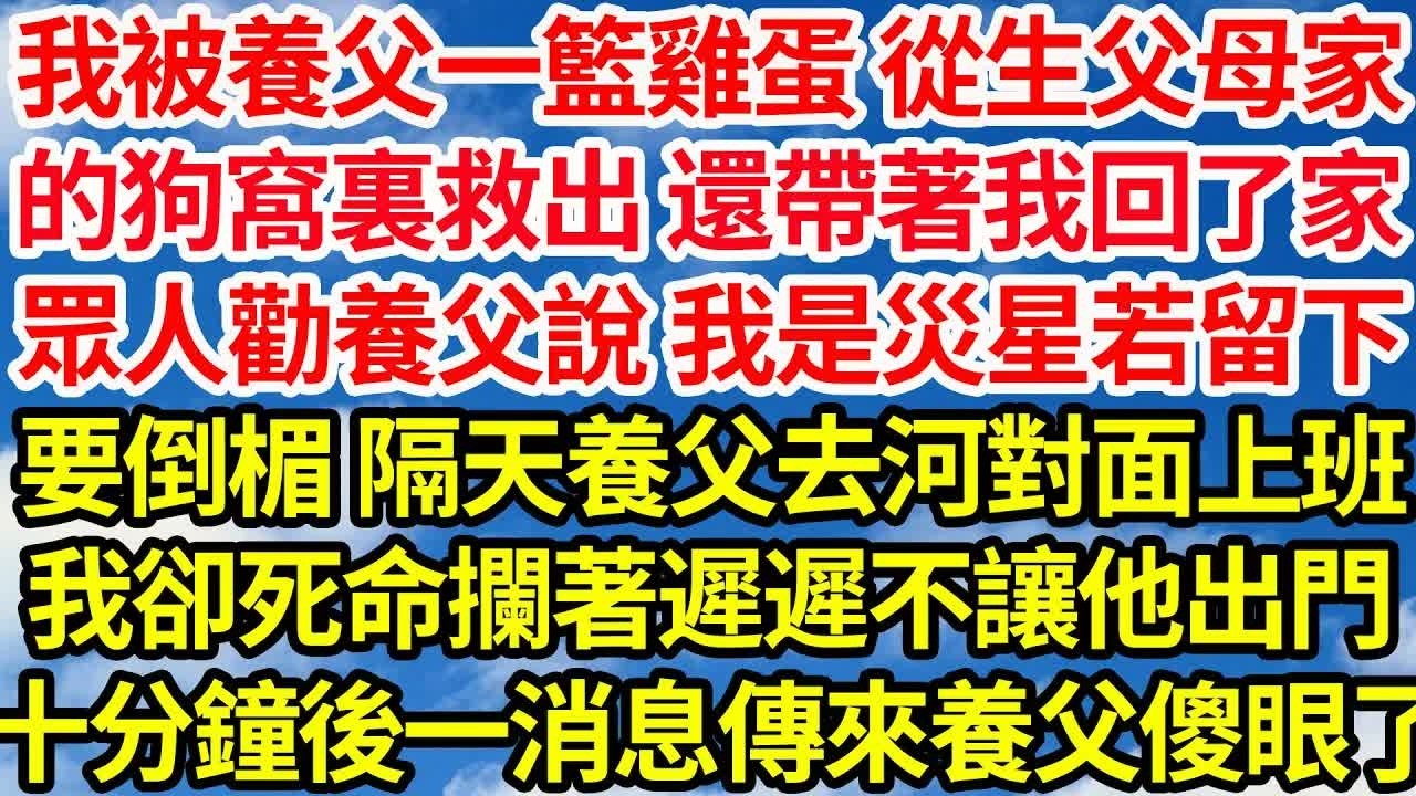 我被養父用一籃雞蛋 從生父母家，的狗窩裏救出 還帶著我回了家，眾人勸養父說 我是災星若留下我，要倒楣 隔天養父去河對面上班，我卻死命攔著遲遲不讓他出門，十分鐘後一消息傳來養父傻眼了｜｜笑看人生情感生活