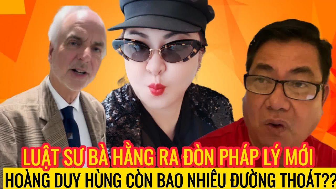 Luật Sư Bà Hằng Ra Đòn Pháp Lý Mới: Hoàng Duy Hùng Còn Bao Nhiêu Đường Thoát?