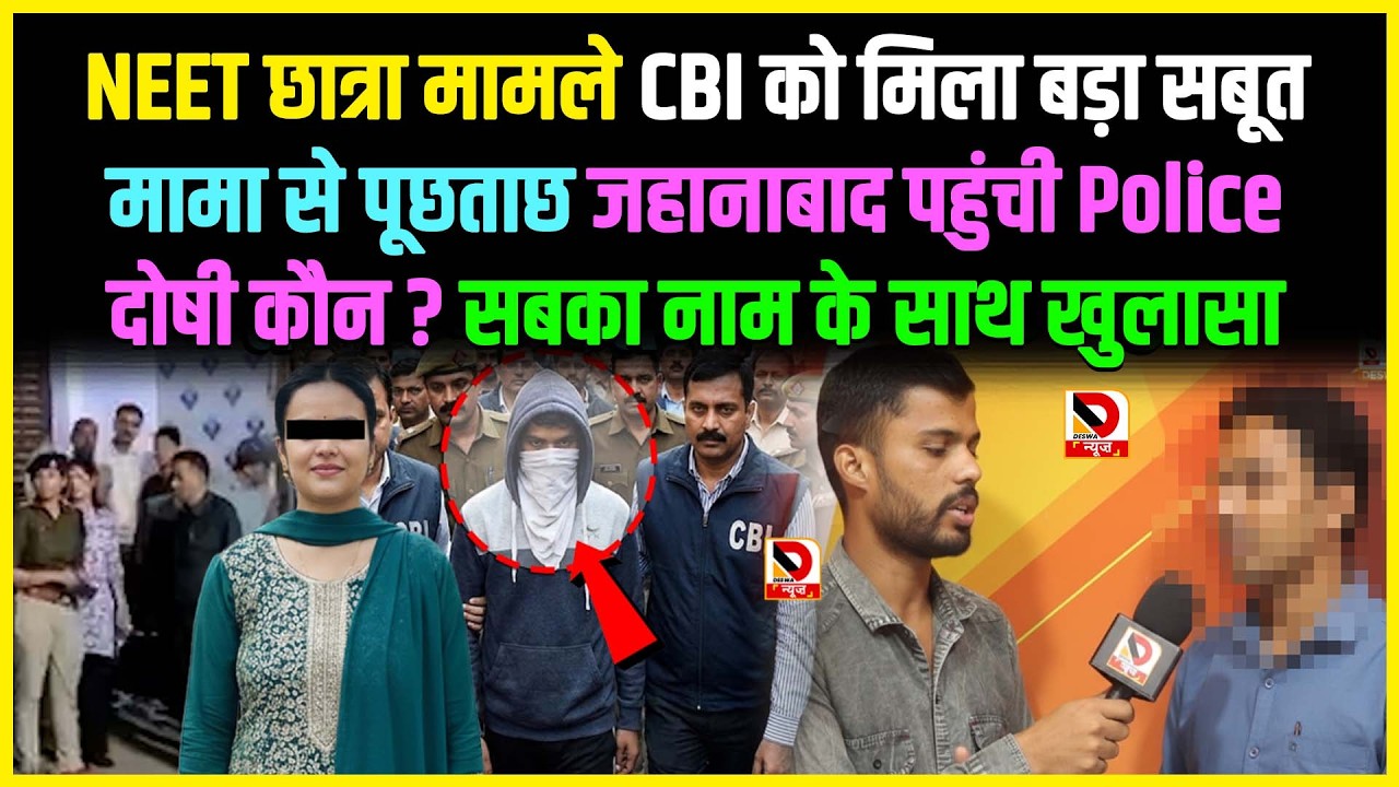 NEET छात्रा मामले CBI को मिला बड़ा सबूत मामा से पूछताछ जहानाबाद पहुंची Police, दोषी कौन ?