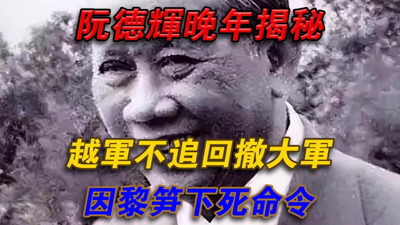 阮德輝晚年揭秘，越軍不追討撤大軍，因黎筍下死命令#光影文史