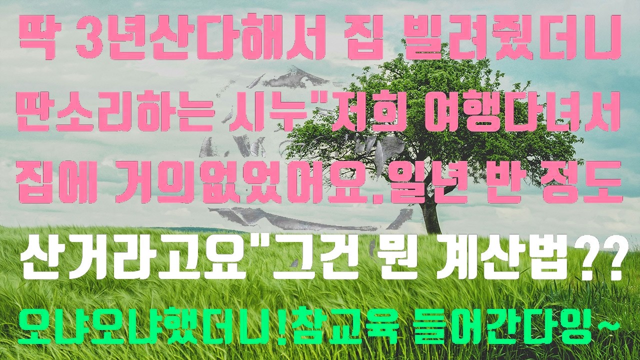 [실화사연]딱 3년 산다해서 집 빌려줬더니딴소리 하는 시누“저희 여행다녀서집에 거의 없었어요 일년 반 정도 산거라고요!”그건 뭔 계산법이니 오냐오냐했더니!참교육 들어갑니다!