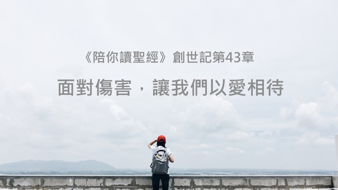 創世記43章/陪你讀聖經《面對傷害，讓我們以愛相待》