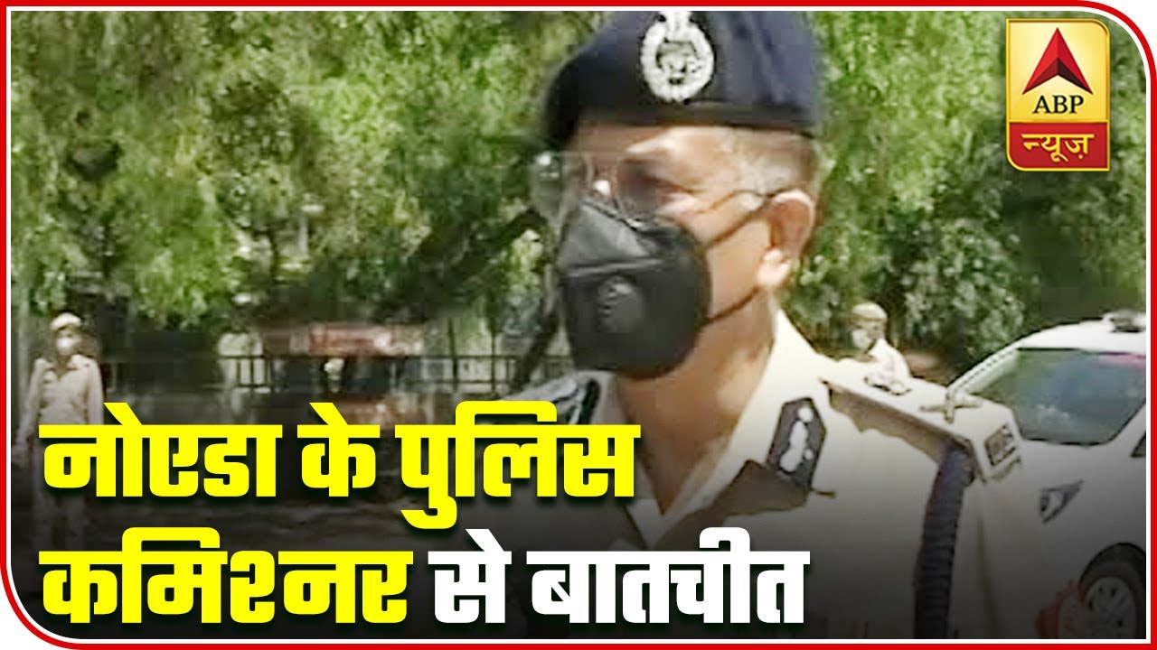 Noida Police Commissioner: Ensuring That Social Distancing Is Maintained | ABP News