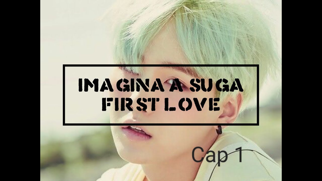 Imagina a Suga (First Love) Cap1