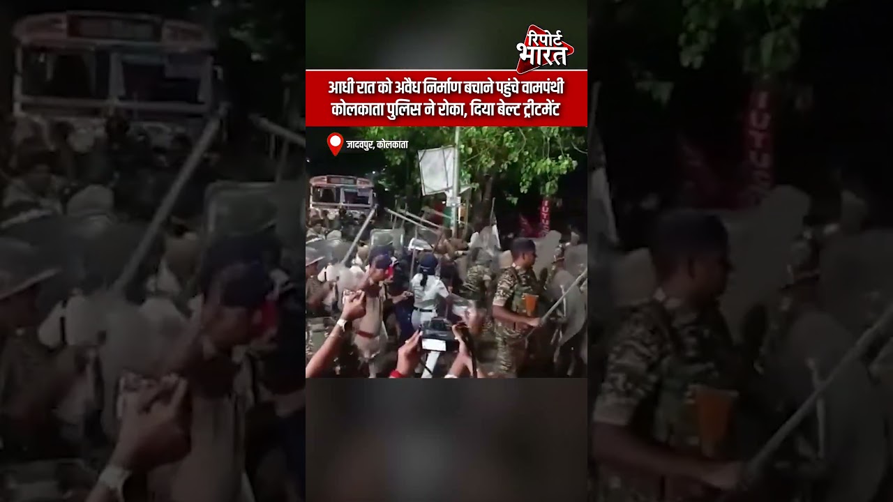 कोलकाता - आधी रात को अवैध निर्माण बचाने पहुंचे वामपंथी, कोलकाता पुलिस ने रोका, दिया बेल्ट ट्रीटमेंट