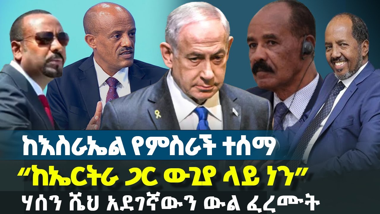 ከእስራኤል የምስራች ተሰማ - “ከኤርትራ ጋር ውጊያ ላይ ነን” አማራ ክልል - ሃሰን ሼህ አደገኛውን ውል ፈረሙት