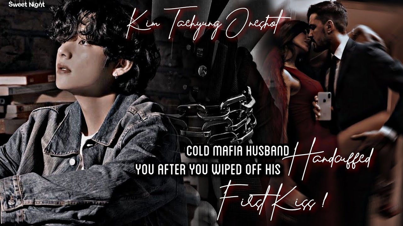 Cold Mafia Husband Handcuffed You After You Wiped Off His First Kiss || Kim Taehyung Oneshot ||