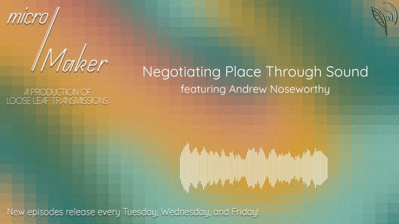 micro/Maker: Negotiating Place Through Sound (featuring Andrew Noseworthy)