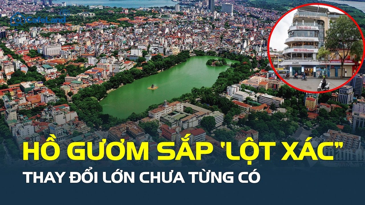 Hồ Gươm sắp THAY ĐỔI LỚN CHƯA TỪNG CÓ: Loạt trụ sở di dời, “Hàm Cá Mập” bị phá bỏ | CafeLand