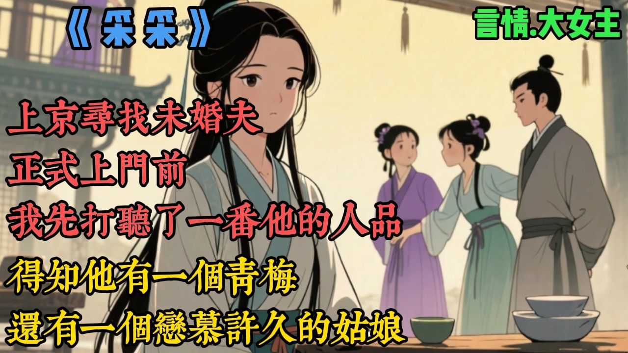 【一口气看完】《採採》得知他有一個自幼一起長大的青梅，還有一個戀慕許久的姑娘。三人的情事鬧得沸沸揚揚，我便知道這婚事不能成了，於是，我用婚書換了侯府夫人的一個保證：我願主動退婚，但我一介孤女...