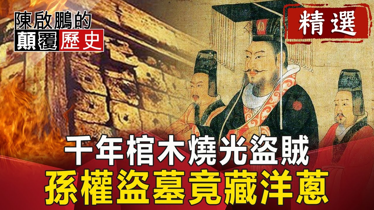 千年棺木燒光盜賊！ 孫權盜墓竟藏洋蔥【陳啟鵬顛覆歷史精華版】｜網路版關鍵時刻