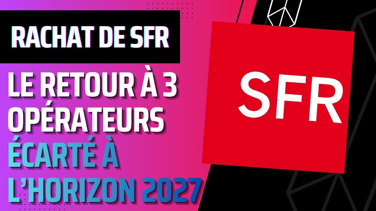 Concernant le rachat de SFR : pas de retour à trois opérateurs avant 2027