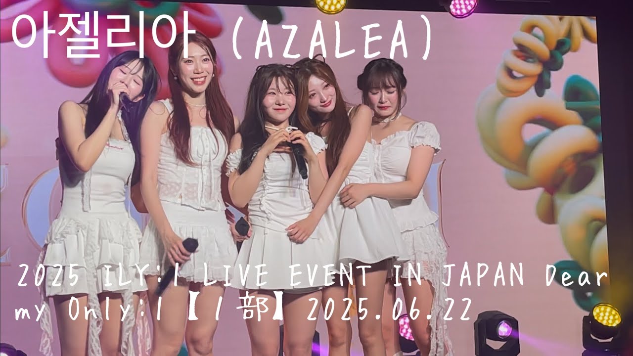 아젤리아 (AZALEA)〜2025 ILY:1 LIVE EVENT IN JAPAN Dear my Only:1【１部】2025.06.22