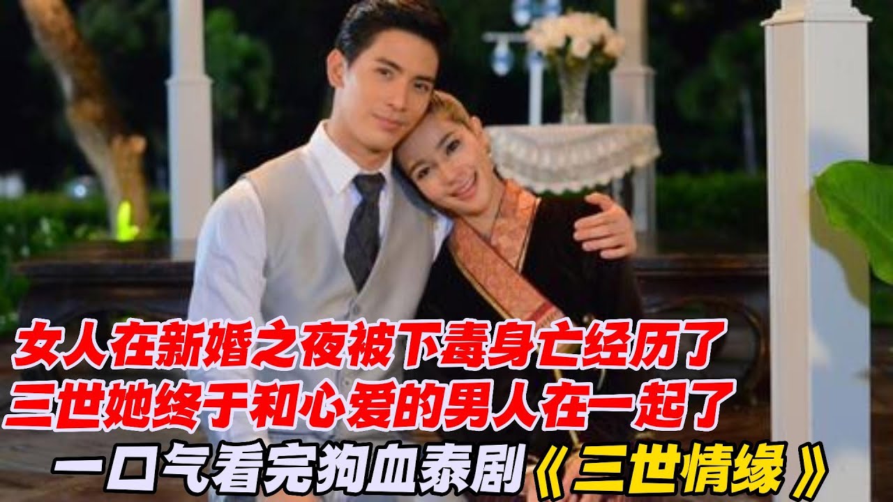 一口气看完狗血泰剧《三世情缘》女人在新婚之夜被下毒身亡，经历了三世她终于和心爱的男人在一起了