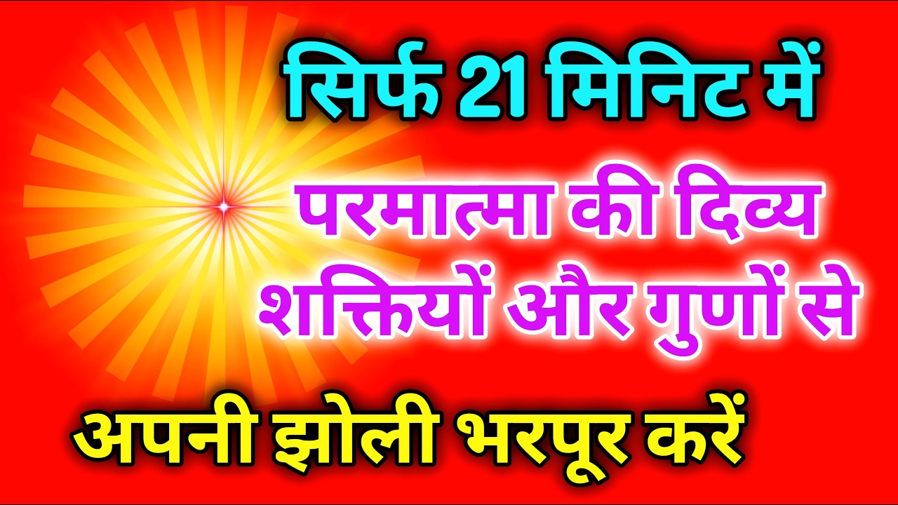 सिर्फ 21 मिनिट में परमात्मा की दिव्य शक्तियों और गुणों से अपनी झोली भरपूर करें |