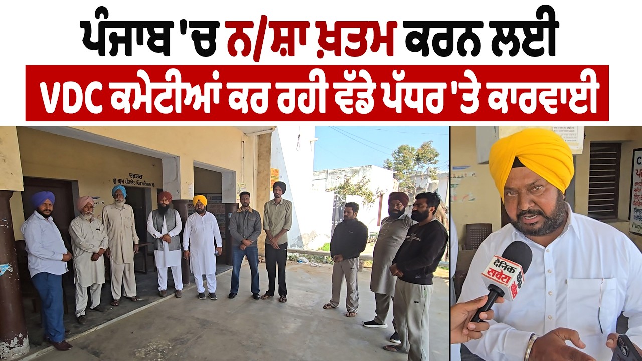 ਪੰਜਾਬ 'ਚ ਨਸ਼ਾ ਖ਼ਤਮ ਕਰਨ ਲਈ VDC ਕਮੇਟੀਆਂ ਕਰ ਰਹੀ ਵੱਡੇ ਪੱਧਰ 'ਤੇ ਕਾਰਵਾਈ