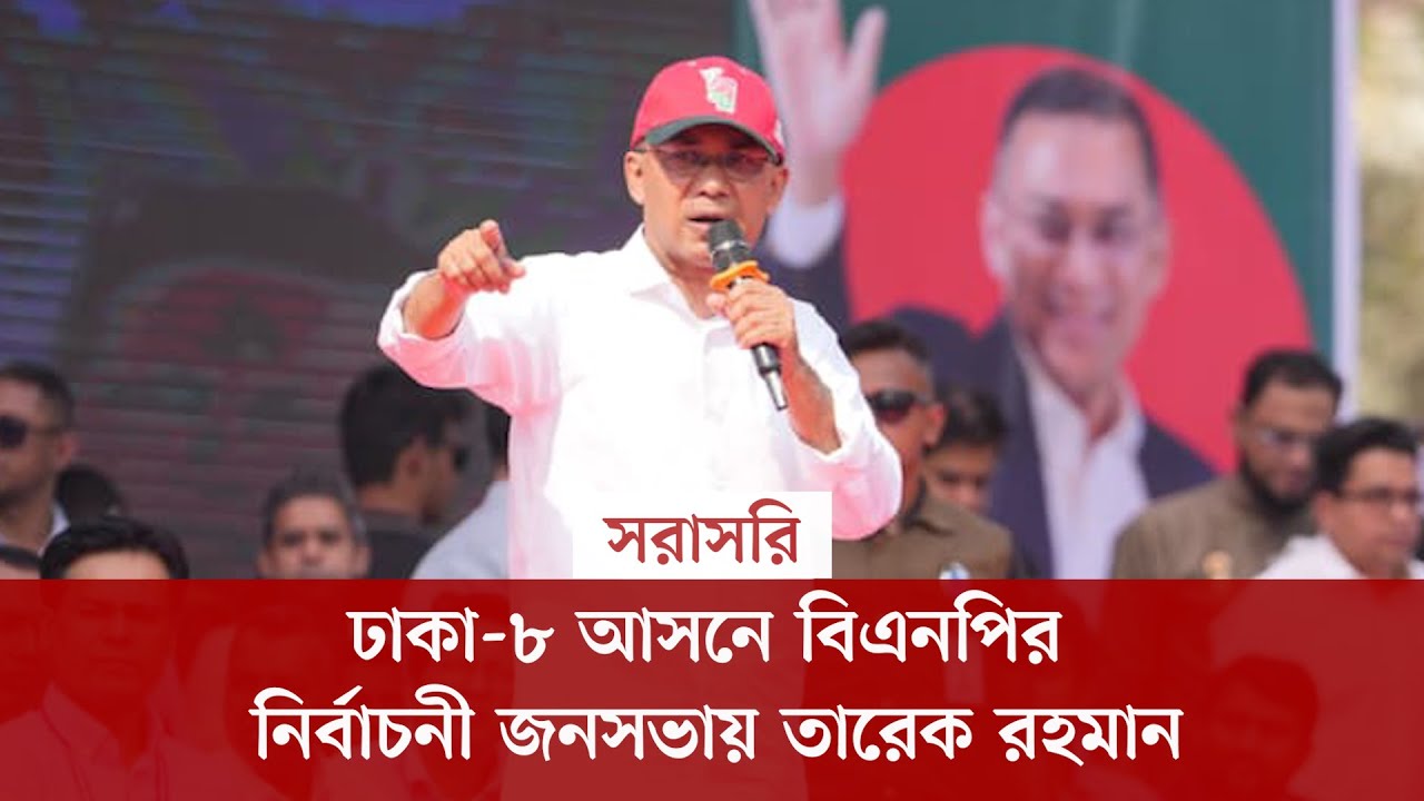 #live ঢাকা-৮ আসনে বিএনপির নির্বাচনী জনসভায় তারেক রহমান