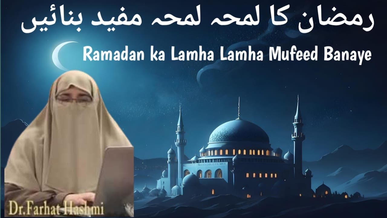 Ramadan ka Lamha-Lamha Mufeed Banaye رمضان کا لمحہ لمحہ مفید بنائیں | Dr Farhat Hashmi |