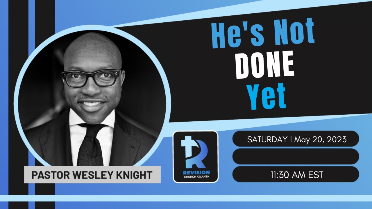 He's Not Done Yet! May 20th, 2023 Speaker: Pastor Wesley Knight
