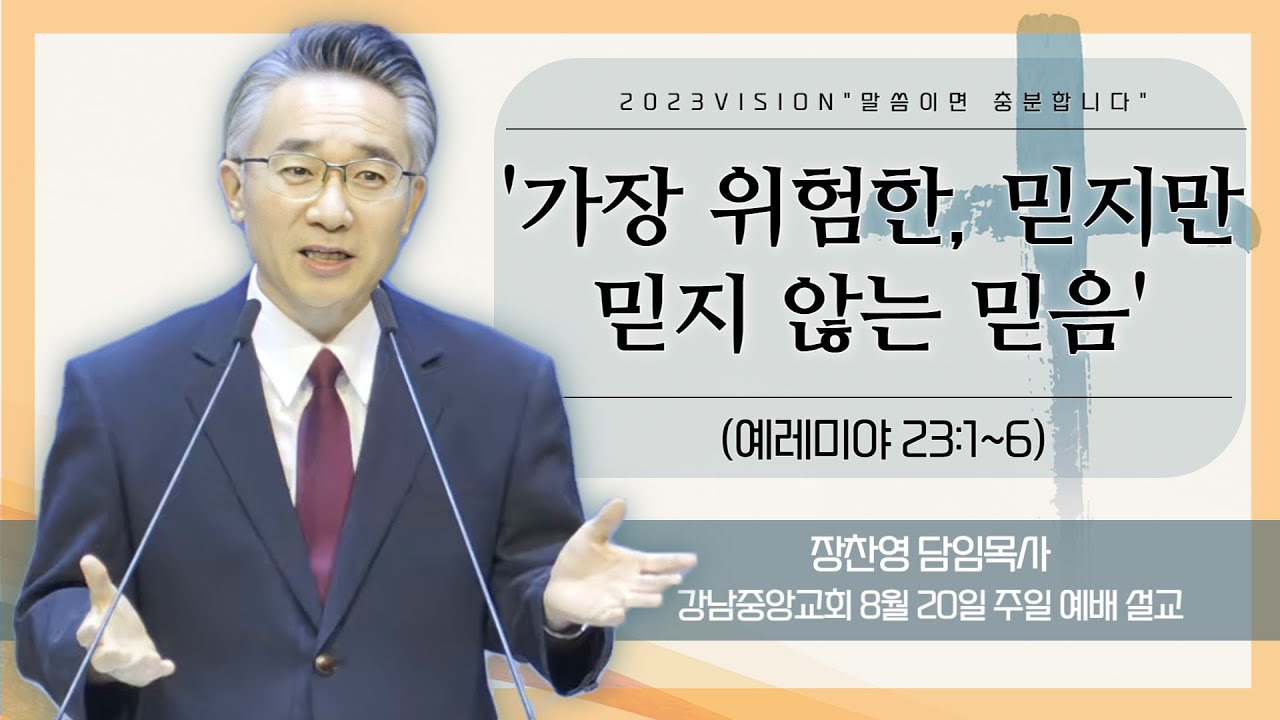 [강남중앙교회] 23.8.20_주일 예배 설교_『가장 위험한, 믿지만 믿지 않는 믿음』(예레미야 23:1~6)_장찬영 담임목사