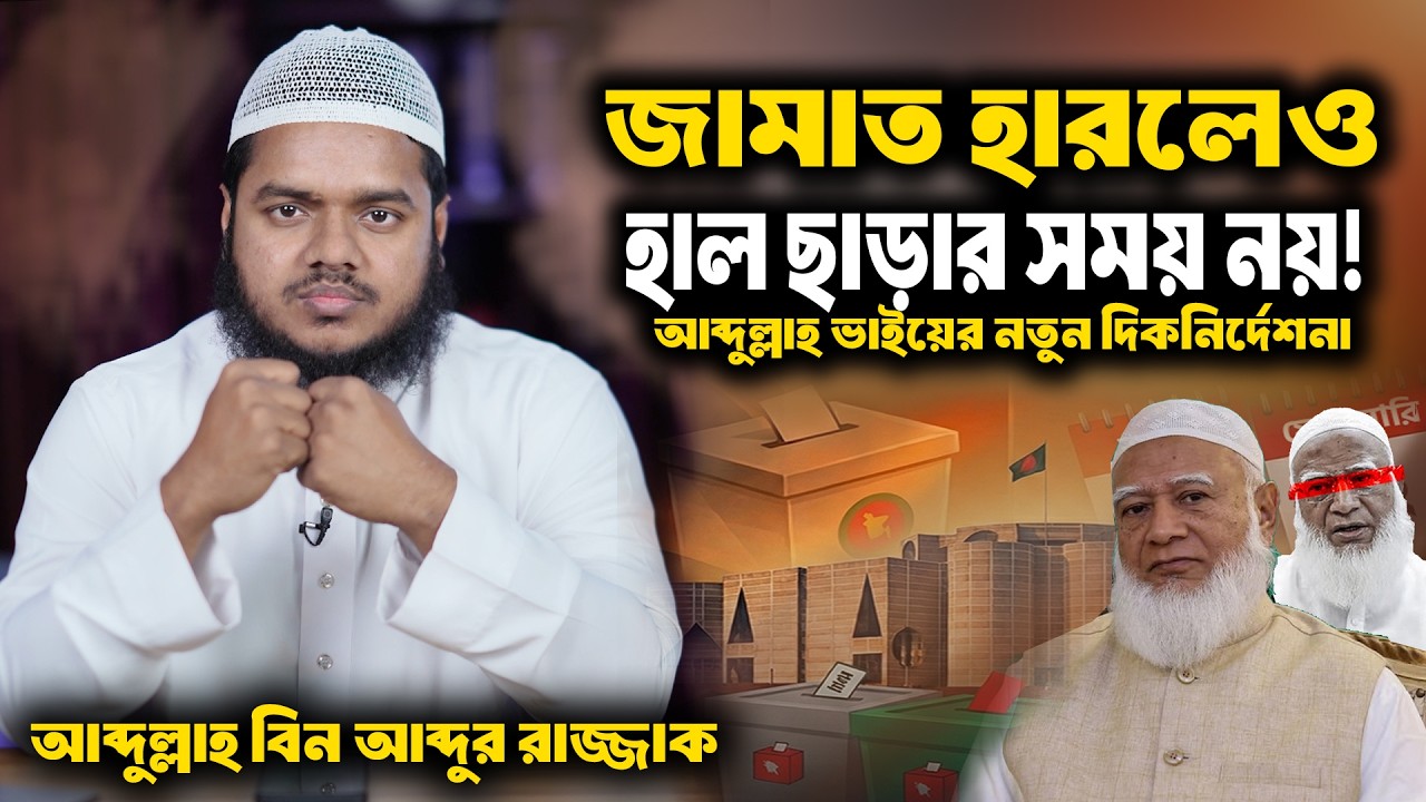 জামাত হারলেও হাল ছাড়ার সময় নয়! আব্দুল্লাহ ভাইয়ের নতুন দিক নির্দেশনা । আব্দুল্লাহ বিন আব্দুর রাজ্জাক