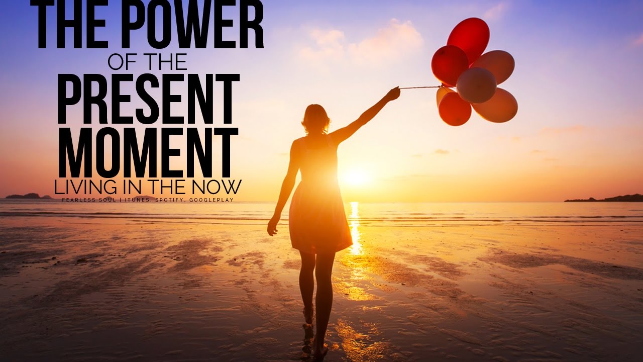 The Power Of The Present Moment - Living In The Now