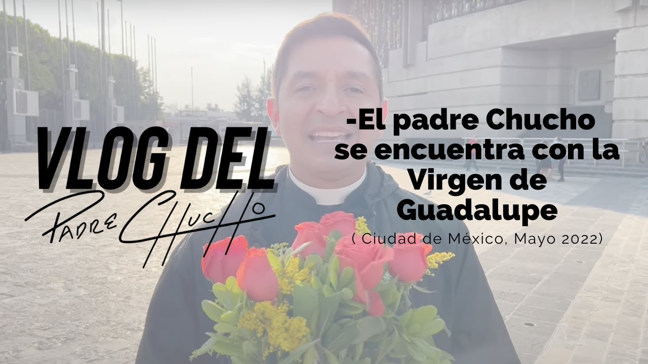 VLOG del Padre Chucho - El Padre Chucho se encuentra con la Virgen de Guadalupe