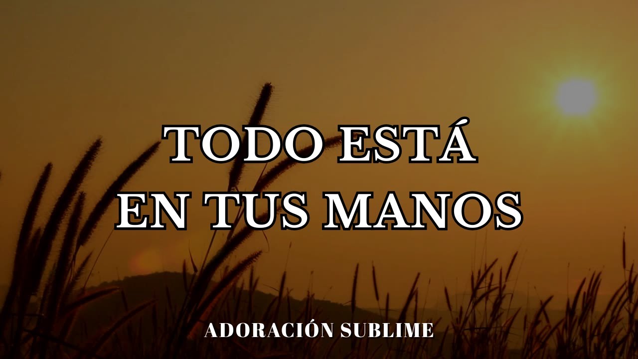 Todo Está en Tus Manos | Adoración para Confiar y Descansar en Dios