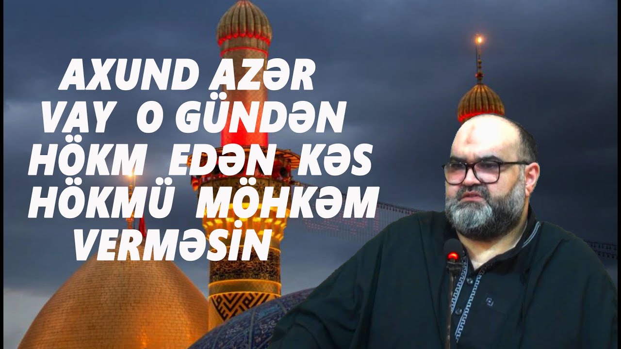 Axund Azər :  Vay  o  gündən hökm edən kəs hökmü möhkəm  verməsin