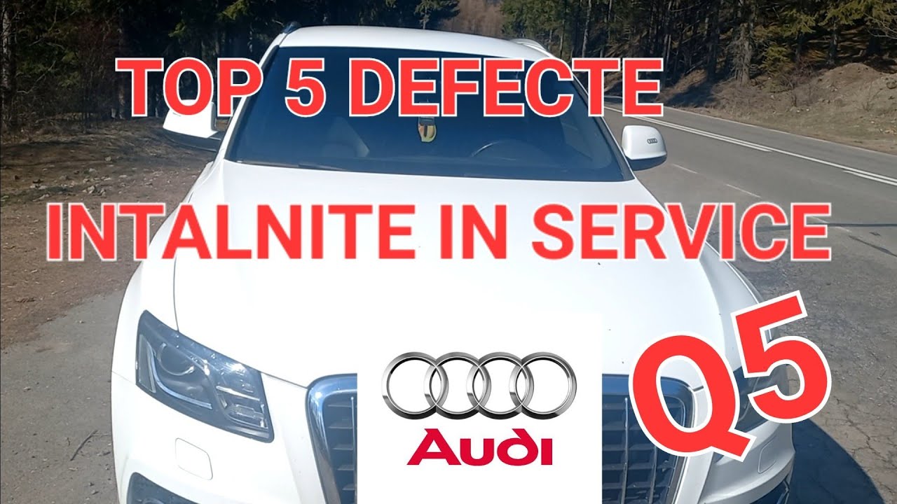 TOP 5 DEFECTE, CEL MAI DES INTALNITE IN SERVICE , LA AUDI Q5  2.0 TDI